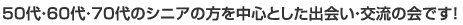 50代・60代・70代のシニアの方を中心とした出会い・交流の会です。